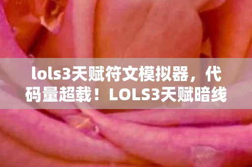 lols3天赋符文模拟器，代码量超载！LOLS3天赋暗线触发，你的神经突触正在头皮发麻地变异
