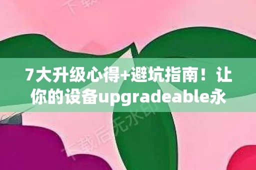 7大升级心得+避坑指南！让你的设备upgradeable永不过时