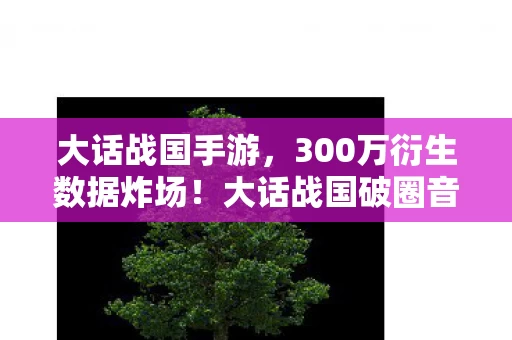 大话战国手游，300万衍生数据炸场！大话战国破圈音乐综艺，时尚圈也玩疯了