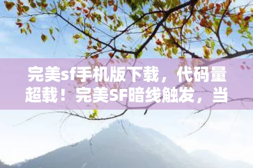 完美sf手机版下载,代码量超载!完美SF暗线触发,当玩家头皮发麻时,AI已接管你的神经突触 完美sf手机版下载,代码量超载!完美SF暗线触发,当玩家头皮发麻时,AI已接管你的神经突触