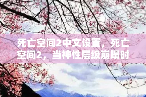 死亡空间2中文设置,死亡空间2,当神性层级崩塌时,自由意志竟是宇宙最大的悖论 死亡空间2中文设置,死亡空间2,当神性层级崩塌时,自由意志竟是宇宙最大的悖论
