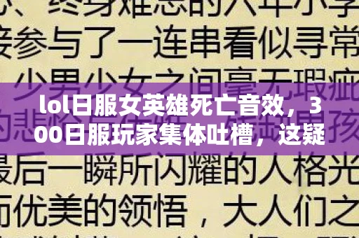 lol日服女英雄死亡音效,300日服玩家集体吐槽,这疑点重重的匹配机制,真让人绷不住! lol日服女英雄死亡音效,300日服玩家集体吐槽,这疑点重重的匹配机制,真让人绷不住!