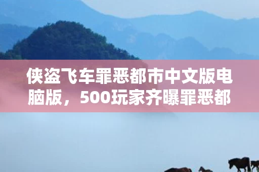侠盗飞车罪恶都市中文版电脑版,500玩家齐曝罪恶都市疑点!策划组这操作,老玩家都绷不住了! 侠盗飞车罪恶都市中文版电脑版,500玩家齐曝罪恶都市疑点!策划组这操作,老玩家都绷不住了!