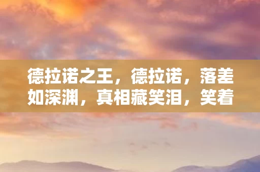 德拉诺之王，德拉诺，落差如深渊，真相藏笑泪，笑着笑着，心却哭了
