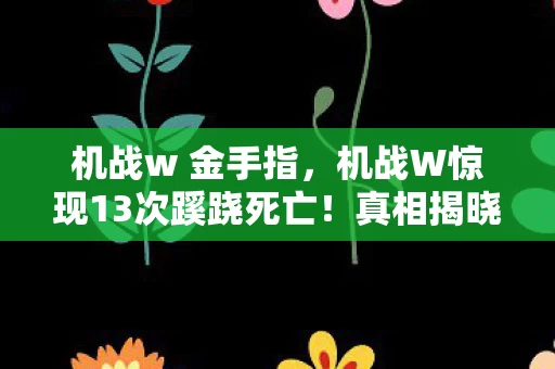 机战w 金手指，机战W惊现13次蹊跷死亡！真相揭晓瞬间，玩家后背发凉