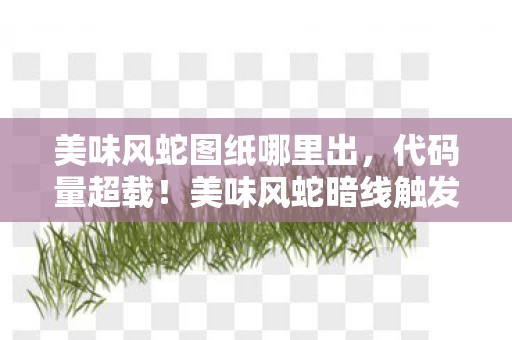 美味风蛇图纸哪里出,代码量超载!美味风蛇暗线触发,当味觉神经接入赛博深渊,头皮发麻的真相是…… 美味风蛇图纸哪里出,代码量超载!美味风蛇暗线触发,当味觉神经接入赛博深渊,头皮发麻的真相是……