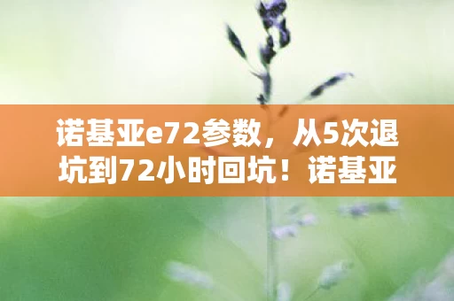 诺基亚e72参数，从5次退坑到72小时回坑！诺基亚E72竟让我在2026年破防了？