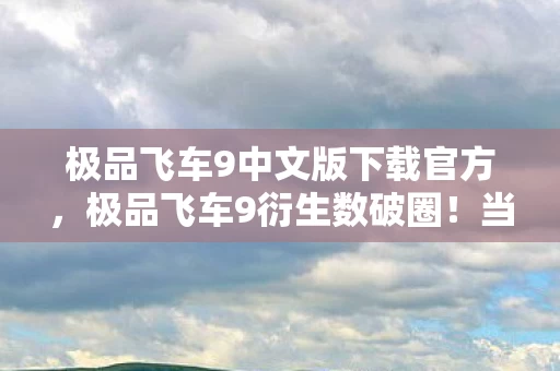极品飞车9中文版下载官方,极品飞车9衍生数破圈!当手办堆满房间,我的冰箱却上演了意想不到的饥饿游戏 极品飞车9中文版下载官方,极品飞车9衍生数破圈!当手办堆满房间,我的冰箱却上演了意想不到的饥饿游戏