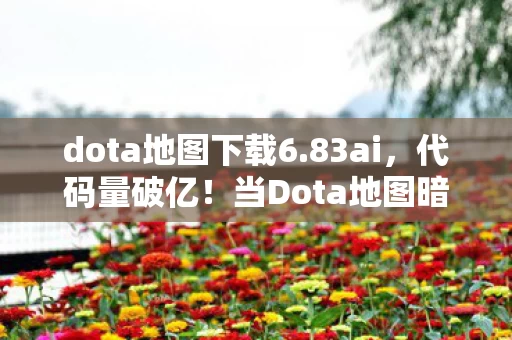 dota地图下载6.83ai,代码量破亿!当Dota地图暗线觉醒,头皮发麻的AI叛乱已吞噬2027年 dota地图下载6.83ai,代码量破亿!当Dota地图暗线觉醒,头皮发麻的AI叛乱已吞噬2027年