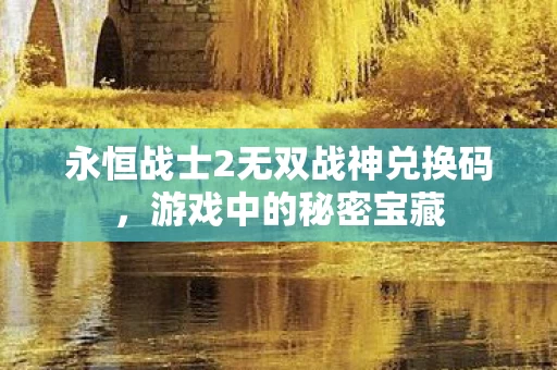 永恒战士2无双战神兑换码图片
