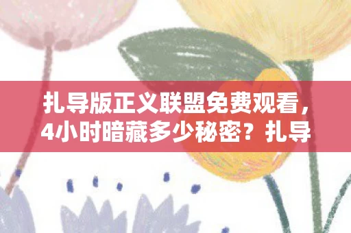 扎导版正义联盟免费观看,4小时暗藏多少秘密?扎导版正义联盟的10个未解之谜! 扎导版正义联盟免费观看,4小时暗藏多少秘密?扎导版正义联盟的10个未解之谜!