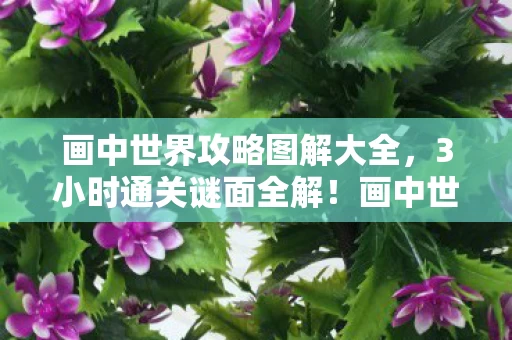 画中世界攻略图解大全,3小时通关谜面全解!画中世界十年死亡时间线,泪目真相竟是…… 画中世界攻略图解大全,3小时通关谜面全解!画中世界十年死亡时间线,泪目真相竟是……