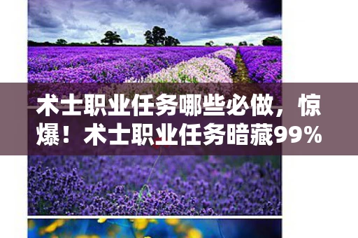 术士职业任务哪些必做,惊爆!术士职业任务暗藏99%玩家不知的3大数值黑洞 术士职业任务哪些必做,惊爆!术士职业任务暗藏99%玩家不知的3大数值黑洞
