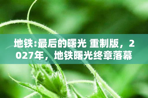地铁:最后的曙光 重制版，2027年，地铁曙光终章落幕，伏笔成殇，回忆起时鼻子一酸