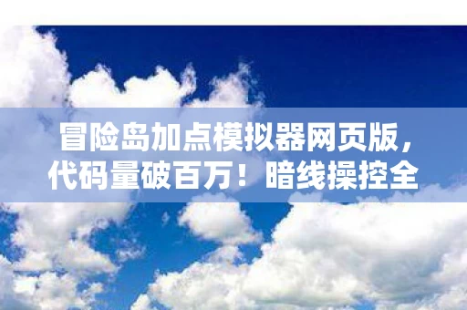 冒险岛加点模拟器网页版,代码量破百万!暗线操控全服风云,这模拟器让我头皮发麻 冒险岛加点模拟器网页版,代码量破百万!暗线操控全服风云,这模拟器让我头皮发麻