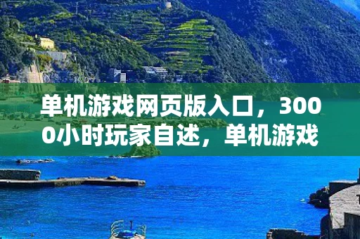 单机游戏网页版入口,3000小时玩家自述,单机游戏网页里,谁不是孤独的流浪制作人? 单机游戏网页版入口,3000小时玩家自述,单机游戏网页里,谁不是孤独的流浪制作人?