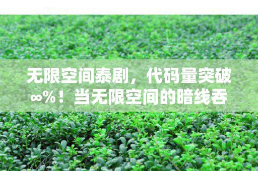 无限空间泰剧,代码量突破∞%!当无限空间的暗线吞噬玩家意识,头皮发麻的真相竟是…… 无限空间泰剧,代码量突破∞%!当无限空间的暗线吞噬玩家意识,头皮发麻的真相竟是……