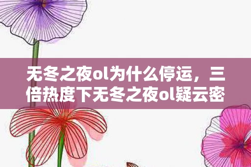 无冬之夜ol为什么停运，三倍热度下无冬之夜ol疑云密布，资本博弈让玩家心寒至极