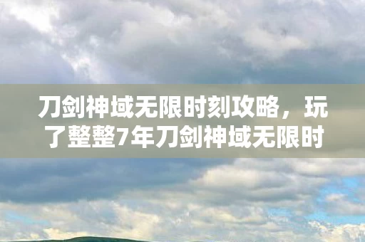刀剑神域无限时刻攻略，玩了整整7年刀剑神域无限时刻，这3个抉择让我至今难以释怀！