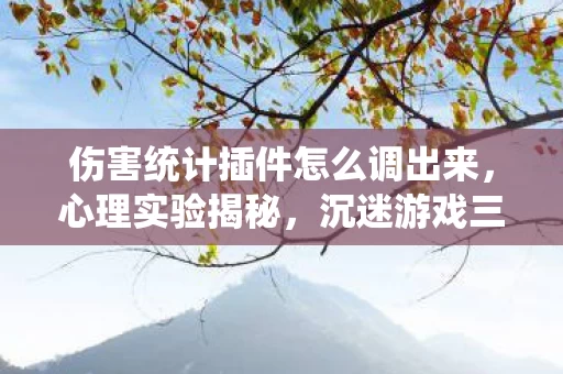 伤害统计插件怎么调出来，心理实验揭秘，沉迷游戏三年，细思极恐的自我囚禁真相