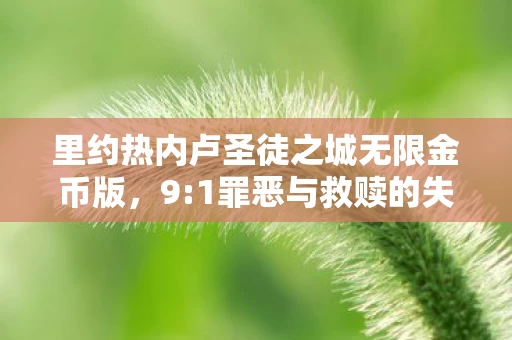 里约热内卢圣徒之城无限金币版,9:1罪恶与救赎的失衡比例,这座圣徒之城藏着多少扎心真相? 里约热内卢圣徒之城无限金币版,9:1罪恶与救赎的失衡比例,这座圣徒之城藏着多少扎心真相?