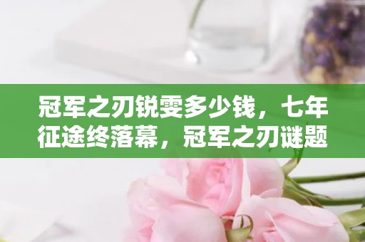冠军之刃锐雯多少钱,七年征途终落幕,冠军之刃谜题谁解?老玩家泪目送别 冠军之刃锐雯多少钱,七年征途终落幕,冠军之刃谜题谁解?老玩家泪目送别