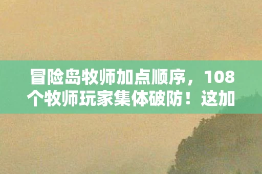 冒险岛牧师加点顺序，108个牧师玩家集体破防！这加点疑点让我笑到网吧断电