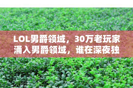 LOL男爵领域,30万老玩家涌入男爵领域,谁在深夜独自守着空荡峡谷? LOL男爵领域,30万老玩家涌入男爵领域,谁在深夜独自守着空荡峡谷?