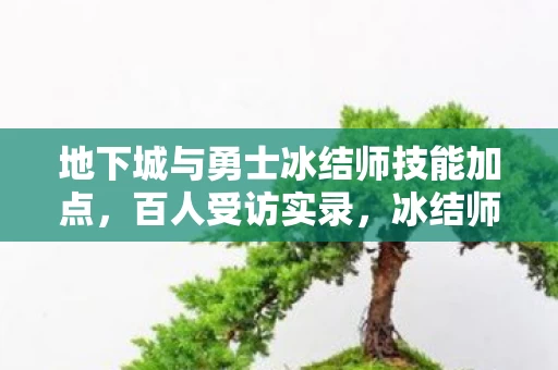 地下城与勇士冰结师技能加点,百人受访实录,冰结师加点疑云,大神萌新齐喊绷不住了! 地下城与勇士冰结师技能加点,百人受访实录,冰结师加点疑云,大神萌新齐喊绷不住了!
