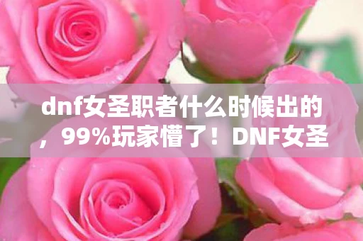 dnf女圣职者什么时候出的,99%玩家懵了!DNF女圣职者2027年空降,我的十年退坑史竟成预言? dnf女圣职者什么时候出的,99%玩家懵了!DNF女圣职者2027年空降,我的十年退坑史竟成预言?