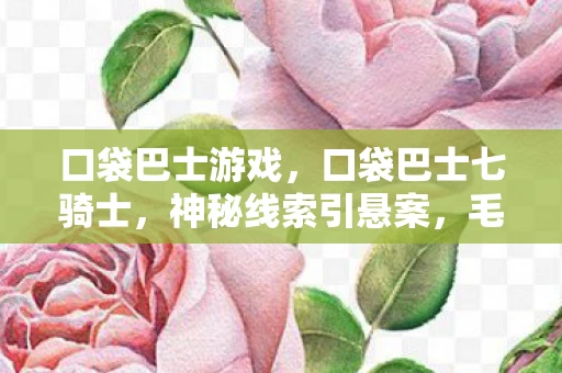 口袋巴士游戏,口袋巴士七骑士,神秘线索引悬案,毛骨悚然困兽之谜 口袋巴士游戏,口袋巴士七骑士,神秘线索引悬案,毛骨悚然困兽之谜