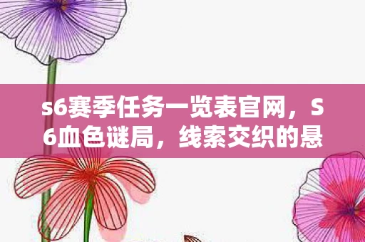 s6赛季任务一览表官网,S6血色谜局,线索交织的悬案,毛骨悚然真相待揭! s6赛季任务一览表官网,S6血色谜局,线索交织的悬案,毛骨悚然真相待揭!