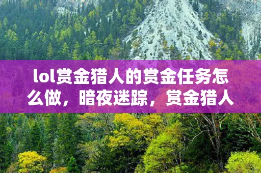 lol赏金猎人的赏金任务怎么做,暗夜迷踪,赏金猎人的血色悬案与毛骨悚然真相 lol赏金猎人的赏金任务怎么做,暗夜迷踪,赏金猎人的血色悬案与毛骨悚然真相