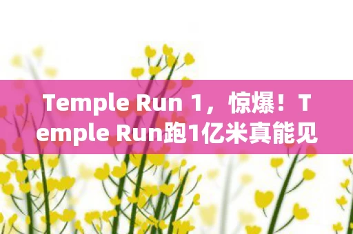 Temple Run 1,惊爆!Temple Run跑1亿米真能见终点?真相让人心跳加速! Temple Run 1,惊爆!Temple Run跑1亿米真能见终点?真相让人心跳加速!