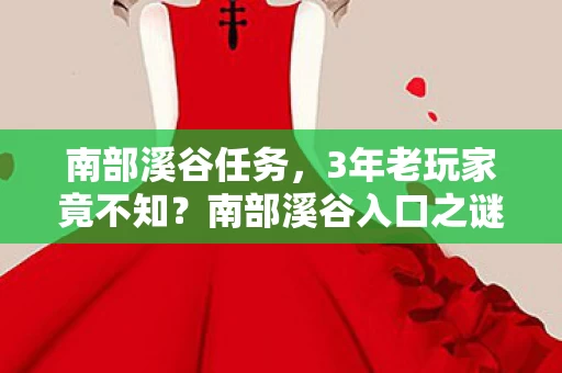 南部溪谷任务,3年老玩家竟不知?南部溪谷入口之谜,谁懂这心酸! 南部溪谷任务,3年老玩家竟不知?南部溪谷入口之谜,谁懂这心酸!