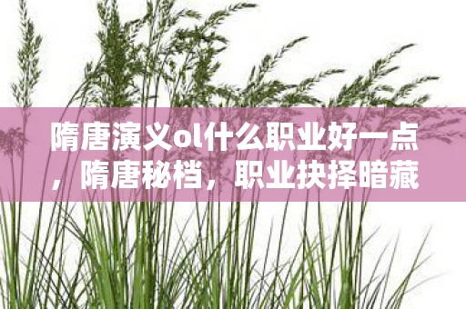 隋唐演义ol什么职业好一点,隋唐秘档,职业抉择暗藏血色悬案,困兽十年毛骨悚然真相 隋唐演义ol什么职业好一点,隋唐秘档,职业抉择暗藏血色悬案,困兽十年毛骨悚然真相
