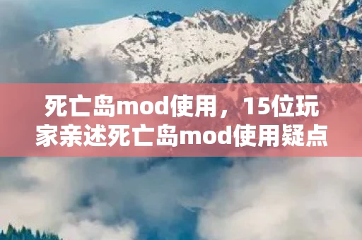 死亡岛mod使用,15位玩家亲述死亡岛mod使用疑点,真相让人绷不住! 死亡岛mod使用,15位玩家亲述死亡岛mod使用疑点,真相让人绷不住!