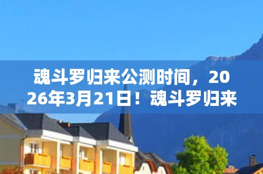魂斗罗归来公测时间,2026年3月21日!魂斗罗归来公测倒计时,隐藏关卡藏着什么惊天秘密? 魂斗罗归来公测时间,2026年3月21日!魂斗罗归来公测倒计时,隐藏关卡藏着什么惊天秘密?