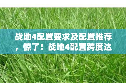 战地4配置要求及配置推荐,惊了!战地4配置跨度达10年,多平台体验竟天差地别? 战地4配置要求及配置推荐,惊了!战地4配置跨度达10年,多平台体验竟天差地别?