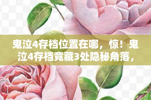鬼泣4存档位置在哪,惊!鬼泣4存档竟藏3处隐秘角落,你的青春记忆锁在哪? 鬼泣4存档位置在哪,惊!鬼泣4存档竟藏3处隐秘角落,你的青春记忆锁在哪?