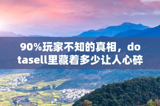 90%玩家不知的真相,dotasell里藏着多少让人心碎的交易密码? 90%玩家不知的真相,dotasell里藏着多少让人心碎的交易密码?