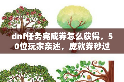 dnf任务完成券怎么获得,50位玩家亲述,成就券秒过却集体绷不住,这疑点谁懂啊! dnf任务完成券怎么获得,50位玩家亲述,成就券秒过却集体绷不住,这疑点谁懂啊!
