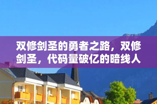 双修剑圣的勇者之路,双修剑圣,代码量破亿的暗线人生,头皮发麻的数字觉醒 双修剑圣的勇者之路,双修剑圣,代码量破亿的暗线人生,头皮发麻的数字觉醒