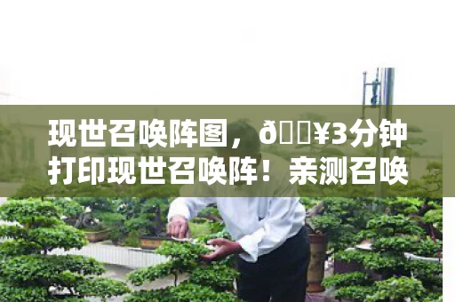 现世召唤阵图,🔥3分钟打印现世召唤阵!亲测召唤成功率飙升90%的玄学体验 现世召唤阵图,🔥3分钟打印现世召唤阵!亲测召唤成功率飙升90%的玄学体验