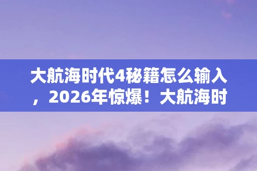 大航海时代4隐藏秘籍竟藏着惊天反转图片