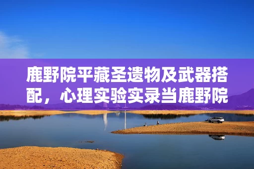 心理实验实录当鹿野院平藏圣遗物成为沉迷开关图片