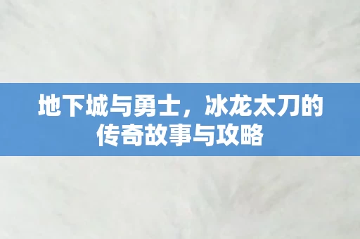 冰龙太刀的传奇故事与攻略图片