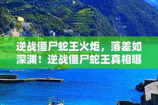 逆战僵尸蛇王真相曝光图片