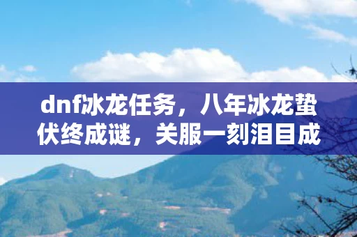 八年冰龙蛰伏终成谜图片