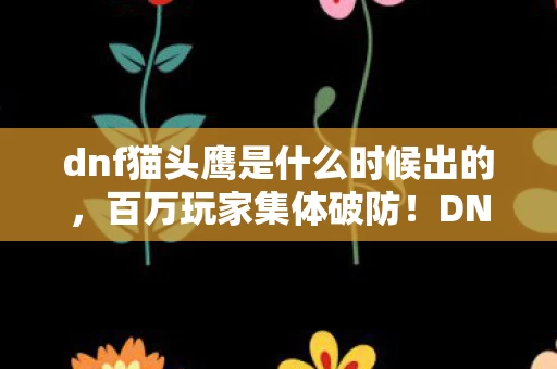 DNF猫头鹰背后竟藏着这样的惊天谜团图片